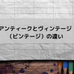 アンティークとヴィンテージ（ビンテージ）の違い